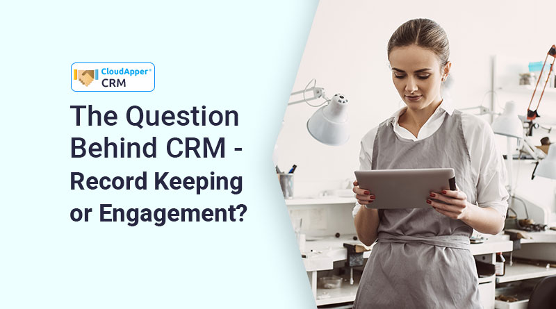 The-Question-Behind-CRM——-Record-Keeping-or-Engagement